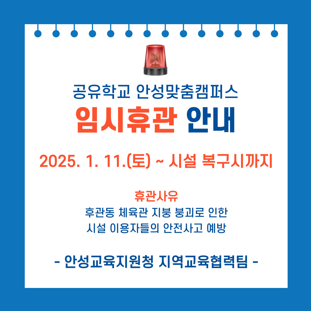 공유학교 안성맞춤캠퍼스 임시휴관 안내 2025. 1. 11.(토) ~ 시설 복구시까지  휴관사유 후관동 체육관 지붕 붕괴로 인한 시설 이용자들의 안전사고 예방  - 안성교육지원청 지역교육협력팀 -