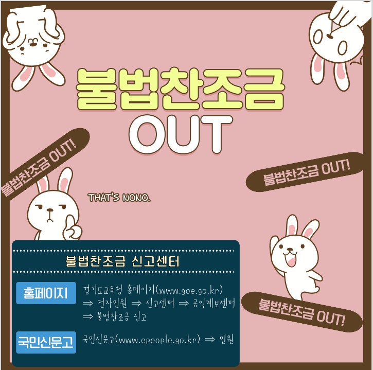 불법찬조금OUT THAT'S NONO 불법찬조금 신고센터.홈페이지 경기도교육청 홈페이지(www.goe.go.kr)=>전자민원=>신고센터=>공익제보센터=>불법찬조금 신고.국민신문고 국민신문고(www.epeople.go.kr)=>민원